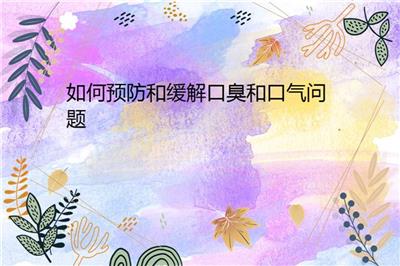 如何預(yù)防和緩解口臭和口氣問題